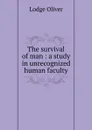 The survival of man : a study in unrecognized human faculty - Lodge Oliver
