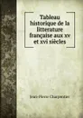 Tableau historique de la litterature francaise aux xv et xvi siecles - Jean-Pierre Charpentier