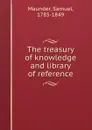 The treasury of knowledge and library of reference - Samuel Maunder