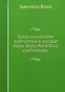 Sulla condizione economica e sociale dello Stato Pontificio confrontata . - Gabriello Rossi