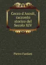 Cecco d.Ascoli, racconto storico del Secolo XIV - Fanfani Pietro
