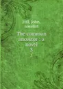 The common ancestor : a novel. 3 - John Hill