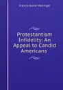 Protestantism . Infidelity: An Appeal to Candid Americans - Francis Xavier Weninger