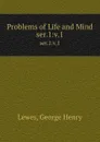 Problems of Life and Mind. ser.1:v.1 - George Henry Lewes