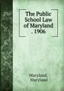 The Public School Law of Maryland . 1906 - Maryland Maryland