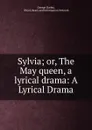 Sylvia; or, The May queen, a lyrical drama: A Lyrical Drama - George Darley