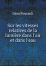 Sur les vitesses relatives de la lumiere dans l.air et dans l.eau - Léon Foucault