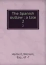 The Spanish outlaw : a tale. 2 - William Herbert