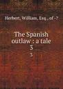 The Spanish outlaw : a tale. 3 - William Herbert