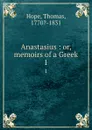 Anastasius : or, memoirs of a Greek. 1 - Thomas Hope