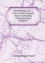 Psychology, Or, a View of the Human Soul: Including Anthropology, Adapted . - Frederick August Rauch