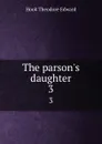 The parson.s daughter. 3 - Hook Theodore Edward