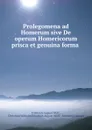 Prolegomena ad Homerum sive De operum Homericorum prisca et genuina forma . - Friedrich August Wolf