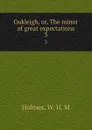 Oakleigh, or, The minor of great expectations. 3 - W.H. M. Holmes