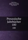 Preussische Jahrbucher. 100 - Rudolf Haym