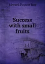 Success with small fruits - Roe Edward Payson