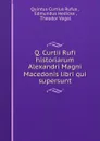 Q. Curtii Rufi historiarum Alexandri Magni Macedonis libri qui supersunt - Quintus Curtius Rufus