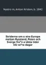 Striderna om ostra Europa mellan Ryssland, Polen och Sverge fran aldsta tider till vara dagar - Anton Kristen Nyström