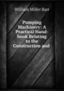 Pumping Machinery: A Practical Hand-book Relating to the Construction and . - William Miller Barr
