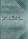 Home, or, The iron rule : a domestic story. 3 - Ellis Sarah Stickney