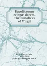 Bucolicorum eclogae decem. The Bucolicks of Virgil - Virgil