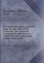 The successful agent, practical hints for the seller of life insurance; the principles of insurance explained so simply that any layman can readily understand - William Alexander