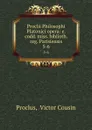 Proclii Philosophi Platonici opera: e. codd. miss. biblioth. reg. Parisiensis. 5-6 - Victor Cousin Proclus