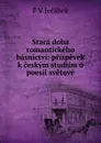 Stara doba romantickeho basnictvi: prispevek k ceskym studiim o poesii svetove - F.V. Jeřábek