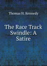 The Race Track Swindle: A Satire - Thomas H. Kennedy