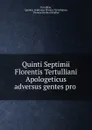 Quinti Septimii Florentis Tertulliani Apologeticus adversus gentes pro . - Quintus Septimius Florens Tertullianus