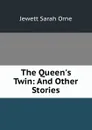 The Queen.s Twin: And Other Stories - Jewett Sarah Orne