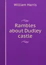 Rambles about Dudley castle - William Harris