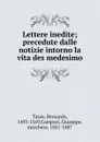 Lettere inedite; precedute dalle notizie intorno la vita des medesimo - Bernardo Tasso