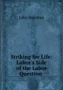 Striking for Life: Labor.s Side of the Labor Question . - John Swinton