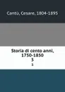 Storia di cento anni, 1750-1850. 3 - Cesare Cantù