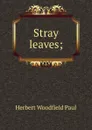 Stray leaves; - Herbert W. Paul