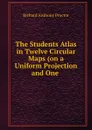 The Students Atlas in Twelve Circular Maps (on a Uniform Projection and One . - Richard A. Proctor