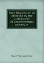 Rate Regulation as Affected by the Distribution of Governmental Powers in . - Robert Patterson Reeder