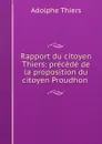 Rapport du citoyen Thiers: precede de la proposition du citoyen Proudhon . - Thiers Adolphe