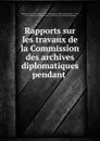 Rapports sur les travaux de la Commission des archives diplomatiques pendant . - Ministère des affaires étrangères