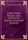 Publii Virgilii Maronis opera notis ex ed. Heyniana excerptis illustrata . - Publius Vergilius Maro