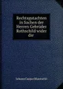 Rechtsgutachten in Sachen der Herren Gebruder Rothschild wider die . - Johann Caspar Bluntschli