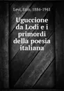 Uguccione da Lodi e i primordi della poesia italiana - Ezio Levi