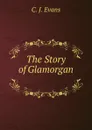The Story of Glamorgan . - C.J. Evans
