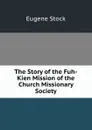 The Story of the Fuh-Kien Mission of the Church Missionary Society - Eugene Stock