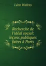 Recherche de l.ideal social: lecons publiques faites a Paris - Léon Walras