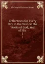 Reflections for Every Day in the Year on the Works of God, and of His . 1 - Christoph Christian Sturm