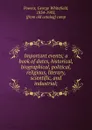 Important events; a book of dates, historical, biographical, political, religious, literary, scientific, and industrial; - George Whitefield Powers