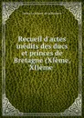 Recueil d.actes inedits des ducs et princes de Bretagne (XIeme, XIIeme . - Arthur le Moyne de La Borderie