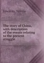 The story of China, with description of the events relating to the present struggle - Neville Edwards